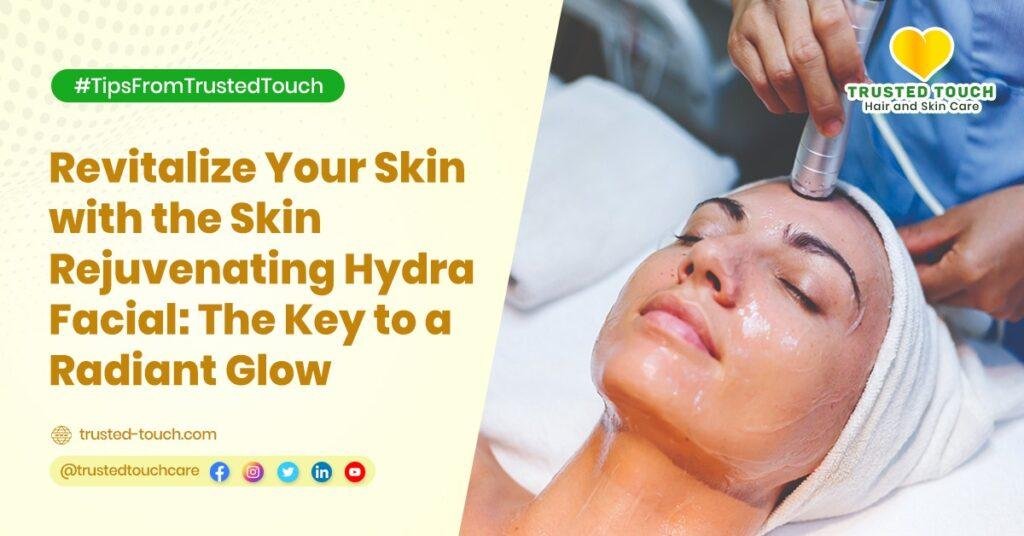 Revitalize Your Skin with the Skin Rejuvenating Hydra Facial: The Key to a Radiant Glow<