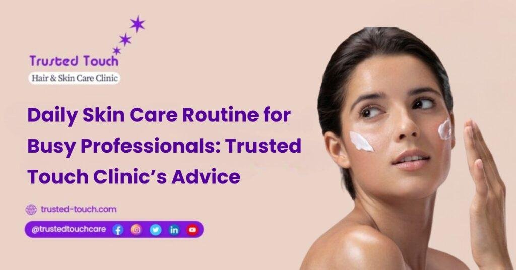 Daily Skin Care Routine for Busy Professionals: By Trusted Touch Clinic<