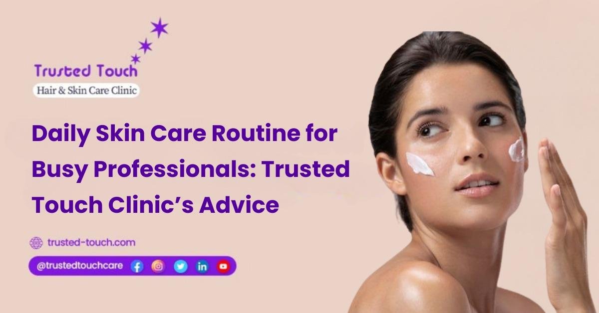 Daily Skin Care Routine for Busy Professionals: By Trusted Touch Clinic