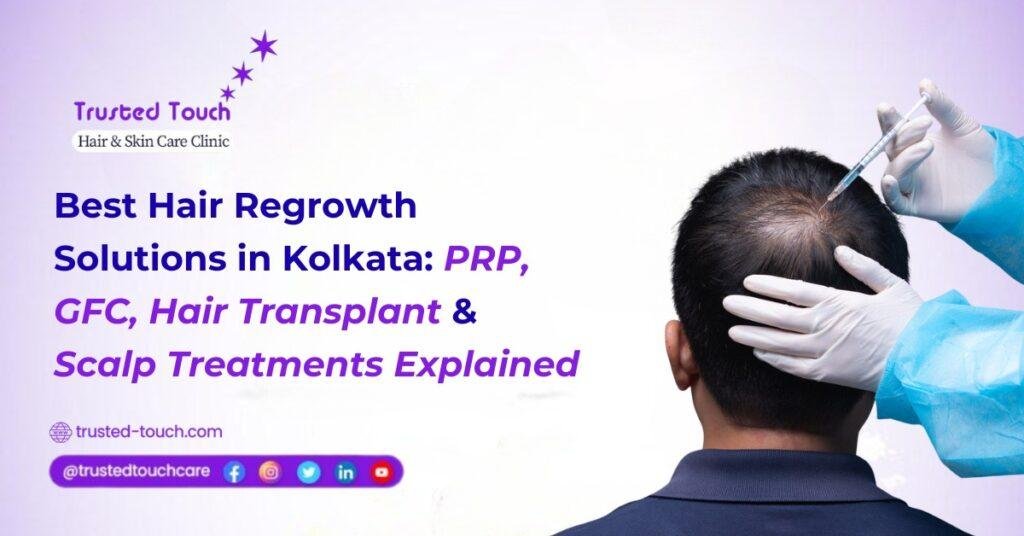 Best Hair Regrowth Solutions in Kolkata: PRP, GFC, Hair Transplant & Scalp Treatments Explained
