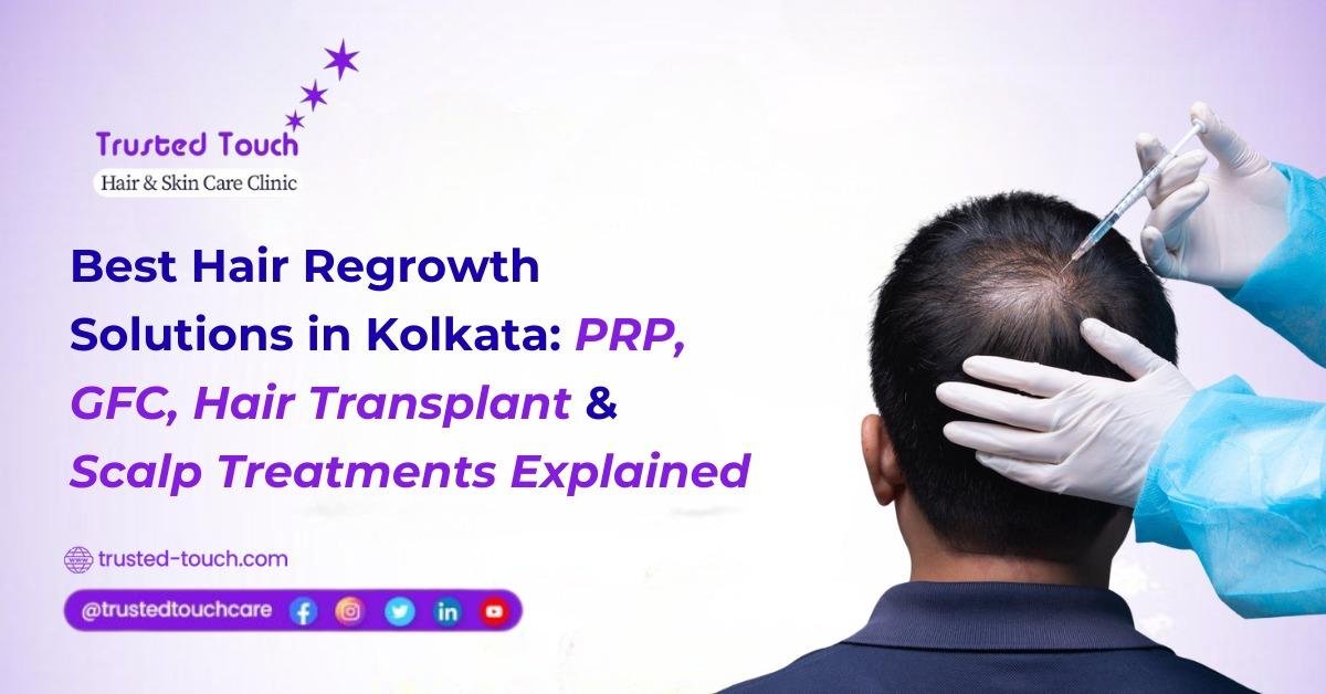 Best Hair Regrowth Solutions in Kolkata: PRP, GFC, Hair Transplant & Scalp Treatments Explained